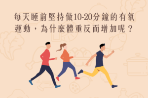 Read more about the article 小知識｜每天睡前堅持做10-20分鐘的有氧運動，為什麼體重反而增加呢？