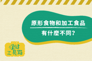 Read more about the article 工具箱｜原形食物和加工食品有什麼不同？