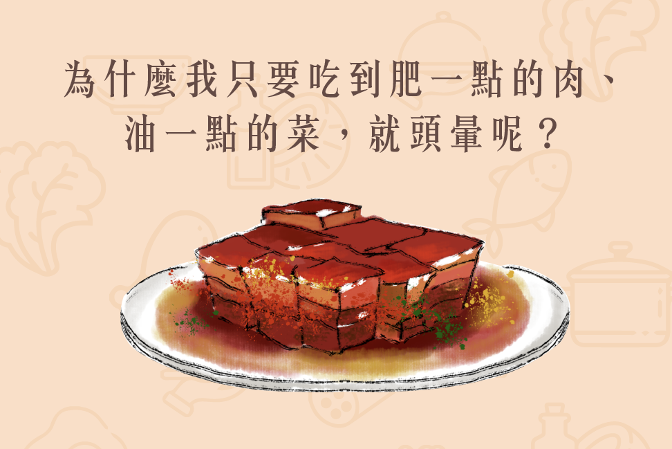 Read more about the article 小知識｜為什麼我只要吃到肥一點的肉、油一點的菜，就頭暈呢？